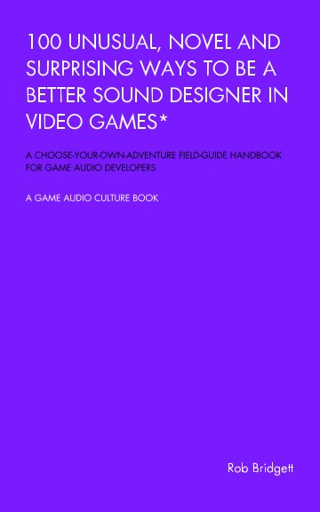 Cover of 100 Unusual, Novel and Surprising Ways to be a Better Sound Designer in Video Games by Rob Bridgett